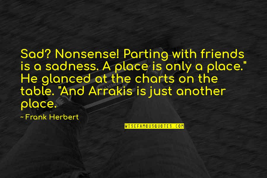 Charts Quotes By Frank Herbert: Sad? Nonsense! Parting with friends is a sadness.