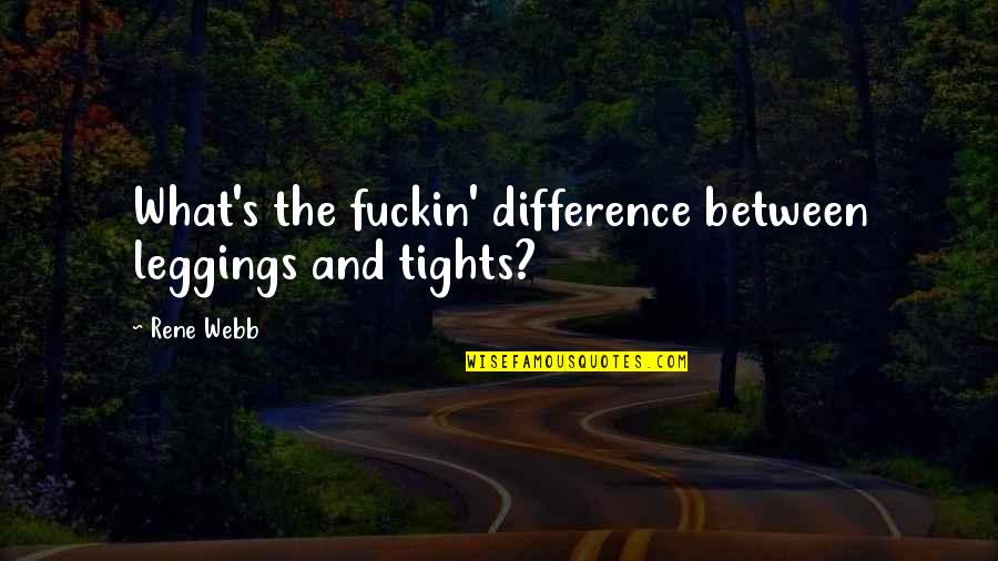 Chartwell Residences Quotes By Rene Webb: What's the fuckin' difference between leggings and tights?