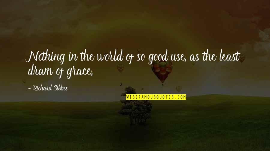 Charurat Quotes By Richard Sibbes: Nothing in the world of so good use, Charurat Quotes By Richard Sibbes: Nothing in the world of so good use,