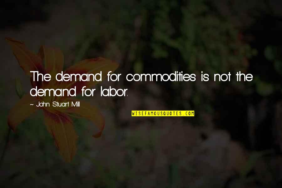 Charurbate Quotes By John Stuart Mill: The demand for commodities is not the demand Charurbate Quotes By John Stuart Mill: The demand for commodities is not the demand