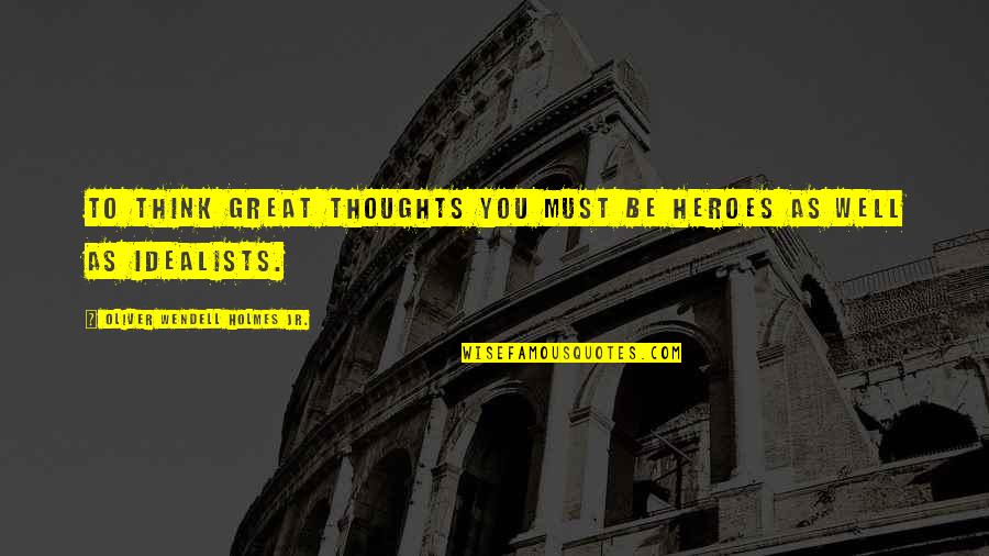Charurut Quotes By Oliver Wendell Holmes Jr.: To think great thoughts you must be heroes