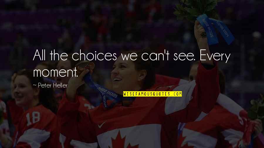 Charurut Quotes By Peter Heller: All the choices we can't see. Every moment.