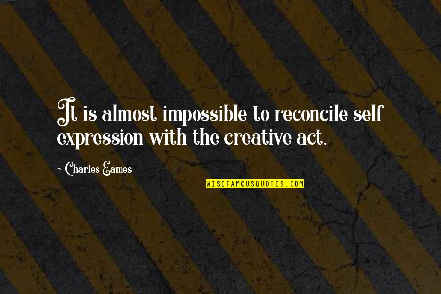 Charvat The Florist Quotes By Charles Eames: It is almost impossible to reconcile self expression