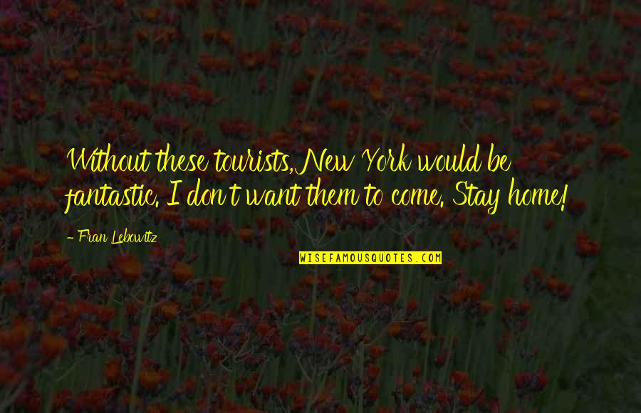 Charvat The Florist Quotes By Fran Lebowitz: Without these tourists, New York would be fantastic. Charvat The Florist Quotes By Fran Lebowitz: Without these tourists, New York would be fantastic.