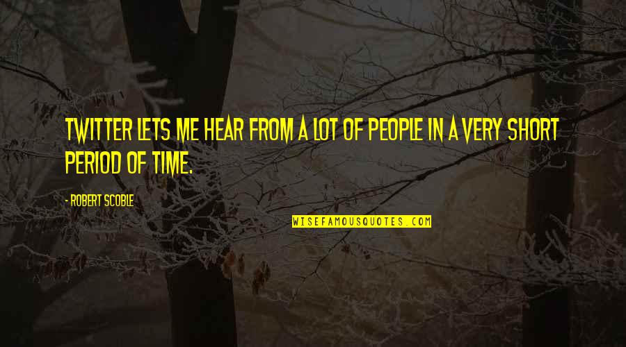 Charvision Quotes By Robert Scoble: Twitter lets me hear from a lot of