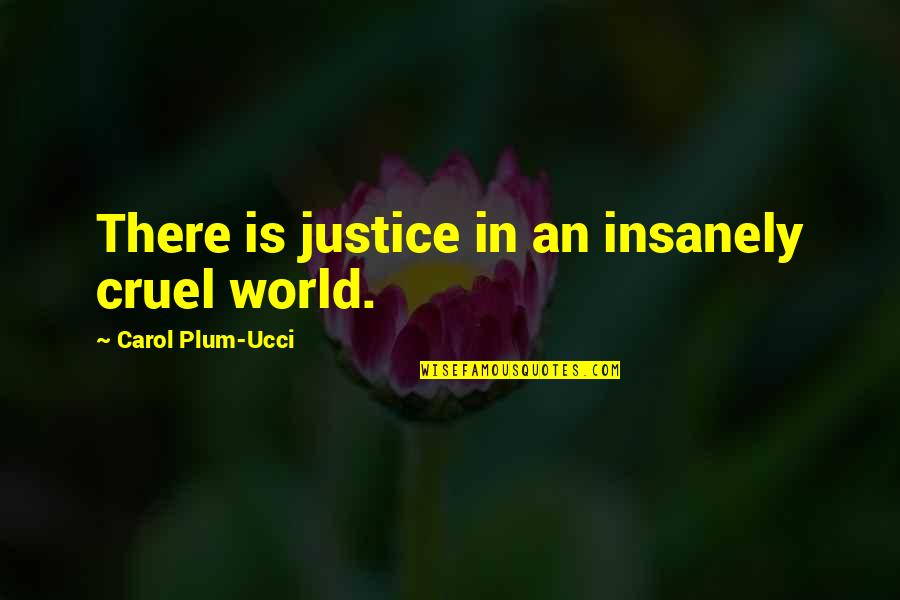 Charwoman's Quotes By Carol Plum-Ucci: There is justice in an insanely cruel world. Charwoman's Quotes By Carol Plum-Ucci: There is justice in an insanely cruel world.