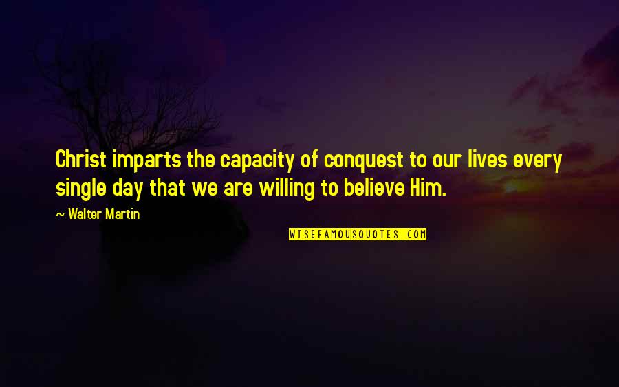 Charya Quotes By Walter Martin: Christ imparts the capacity of conquest to our
