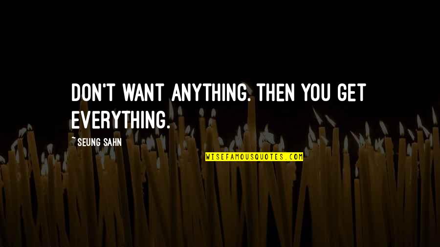 Charyzmaty Quotes By Seung Sahn: Don't want anything. Then you get everything.