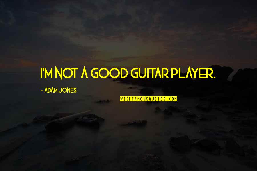 Charyzmatyzm Quotes By Adam Jones: I'm not a good guitar player. Charyzmatyzm Quotes By Adam Jones: I'm not a good guitar player.