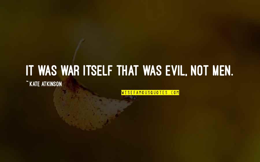 Charyzmatyzm Quotes By Kate Atkinson: It was war itself that was evil, not Charyzmatyzm Quotes By Kate Atkinson: It was war itself that was evil, not