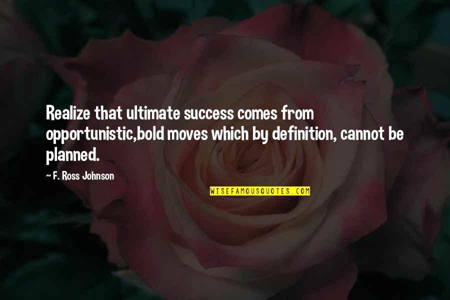 Chas Kramer Quotes By F. Ross Johnson: Realize that ultimate success comes from opportunistic,bold moves