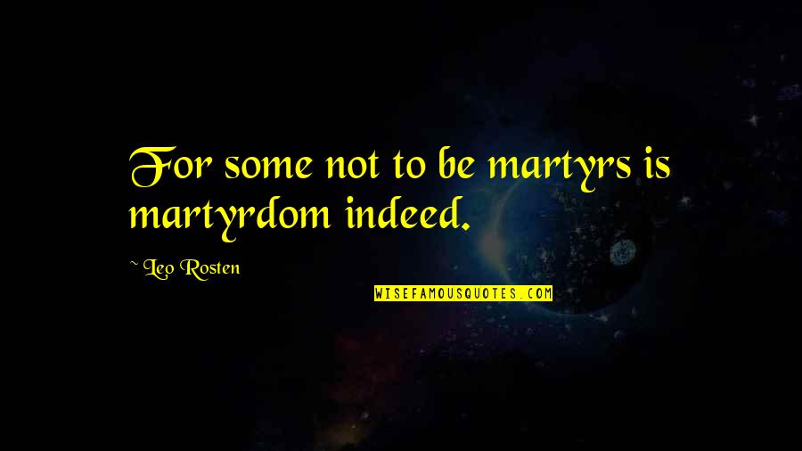 Chase Amante Quotes By Leo Rosten: For some not to be martyrs is martyrdom Chase Amante Quotes By Leo Rosten: For some not to be martyrs is martyrdom
