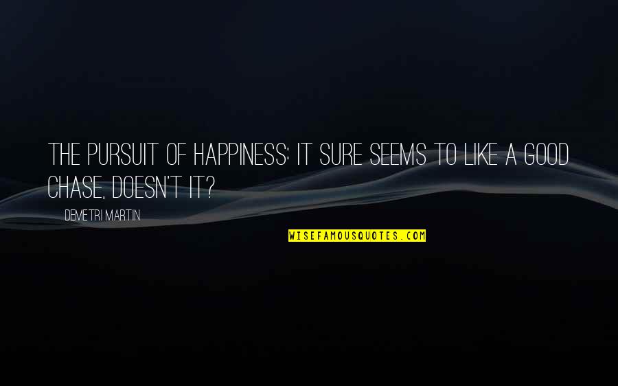 Chase Happiness Quotes By Demetri Martin: The Pursuit of Happiness: It sure seems to