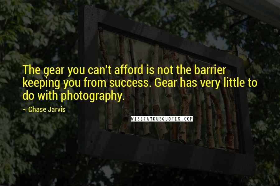 Chase Jarvis quotes: The gear you can't afford is not the barrier keeping you from success. Gear has very little to do with photography.