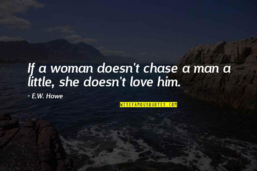 Chase Love Quotes By E.W. Howe: If a woman doesn't chase a man a