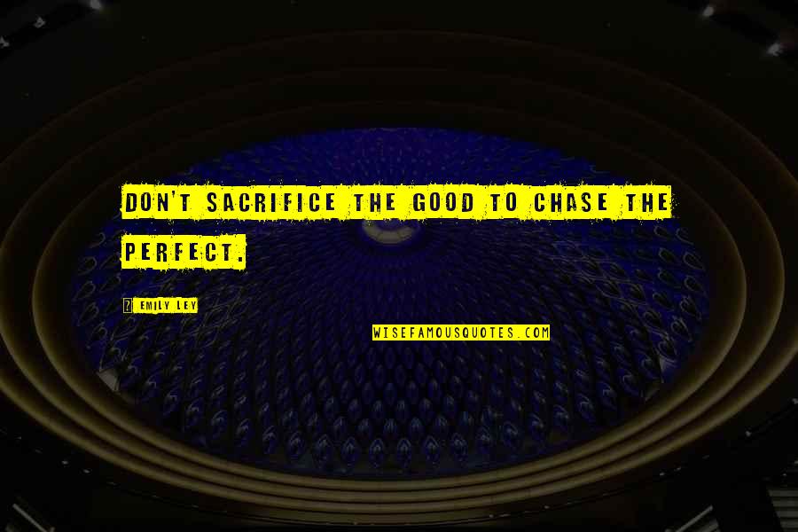 Chase Love Quotes By Emily Ley: Don't sacrifice the good to chase the perfect.