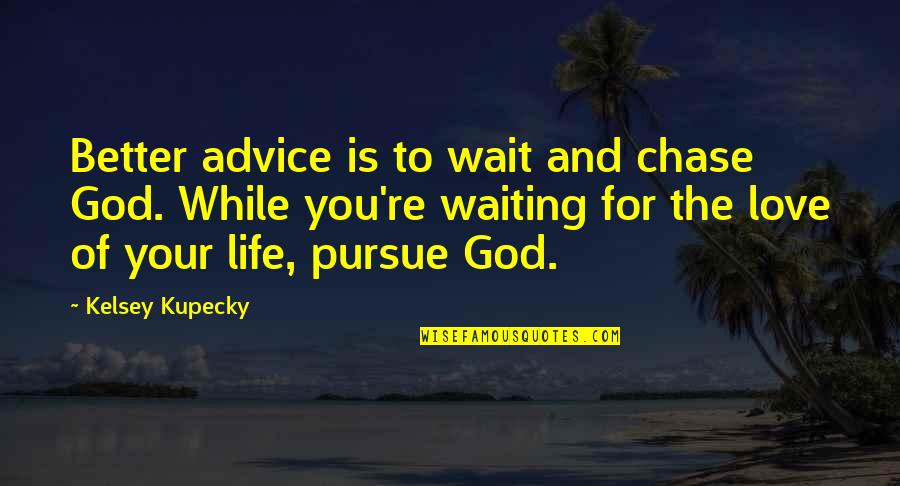 Chase Love Quotes By Kelsey Kupecky: Better advice is to wait and chase God.