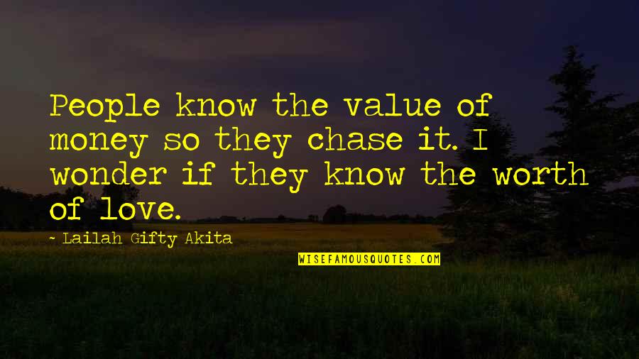 Chase Love Quotes By Lailah Gifty Akita: People know the value of money so they