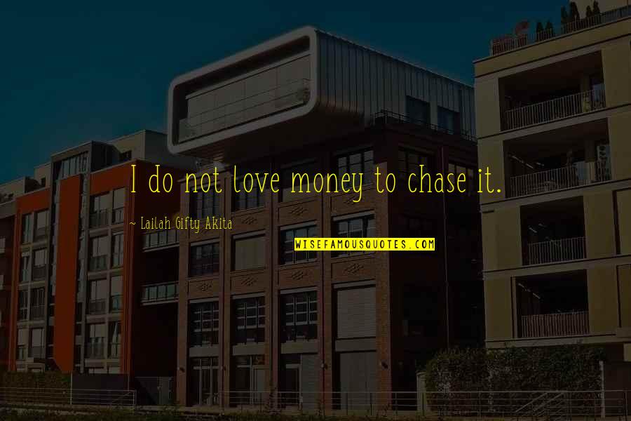 Chase Love Quotes By Lailah Gifty Akita: I do not love money to chase it.