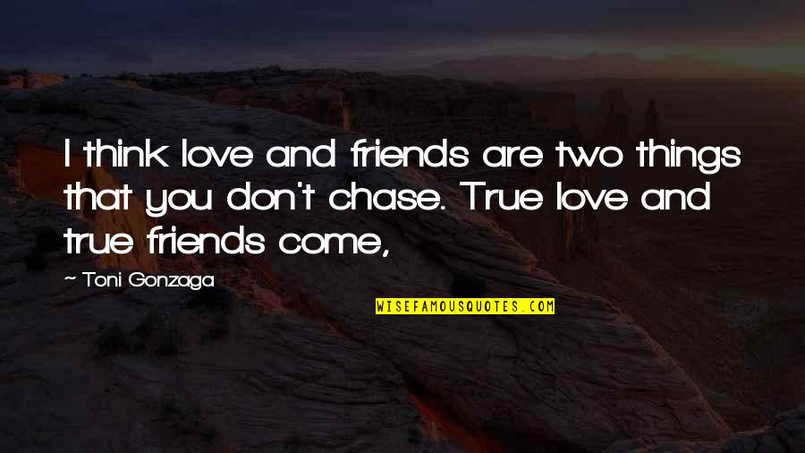 Chase Love Quotes By Toni Gonzaga: I think love and friends are two things
