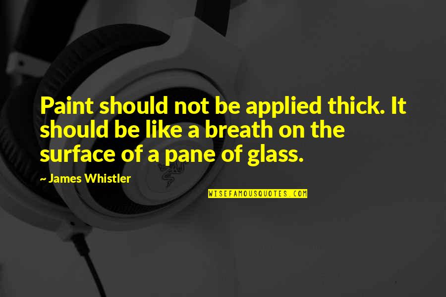 Chase Money Quotes By James Whistler: Paint should not be applied thick. It should