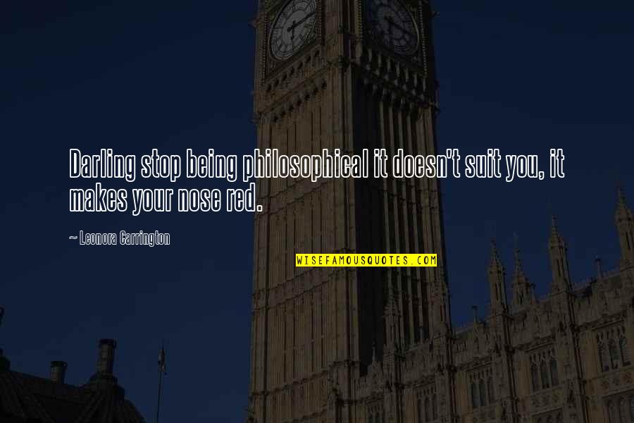 Chase Money Quotes By Leonora Carrington: Darling stop being philosophical it doesn't suit you,