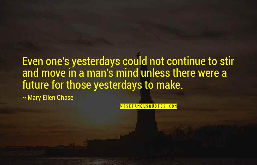 Chase No Man Quotes By Mary Ellen Chase: Even one's yesterdays could not continue to stir