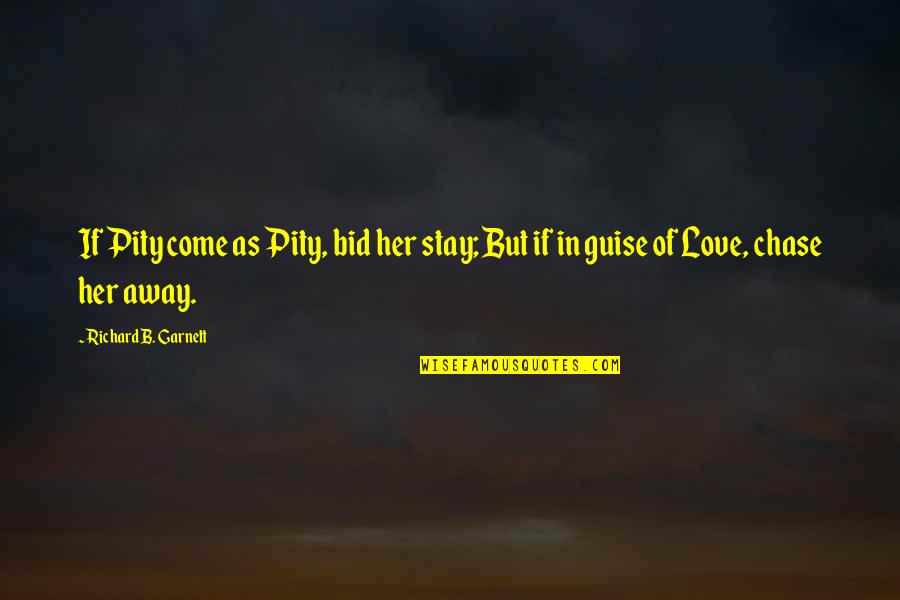Chase Of Love Quotes By Richard B. Garnett: If Pity come as Pity, bid her stay;