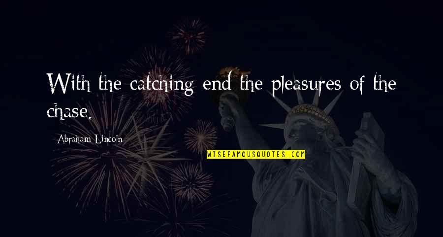 Chase Quotes By Abraham Lincoln: With the catching end the pleasures of the