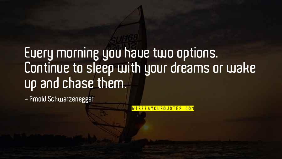 Chase Quotes By Arnold Schwarzenegger: Every morning you have two options. Continue to