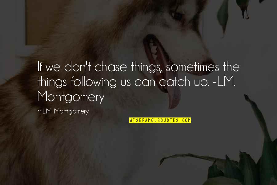 Chase Quotes By L.M. Montgomery: If we don't chase things, sometimes the things