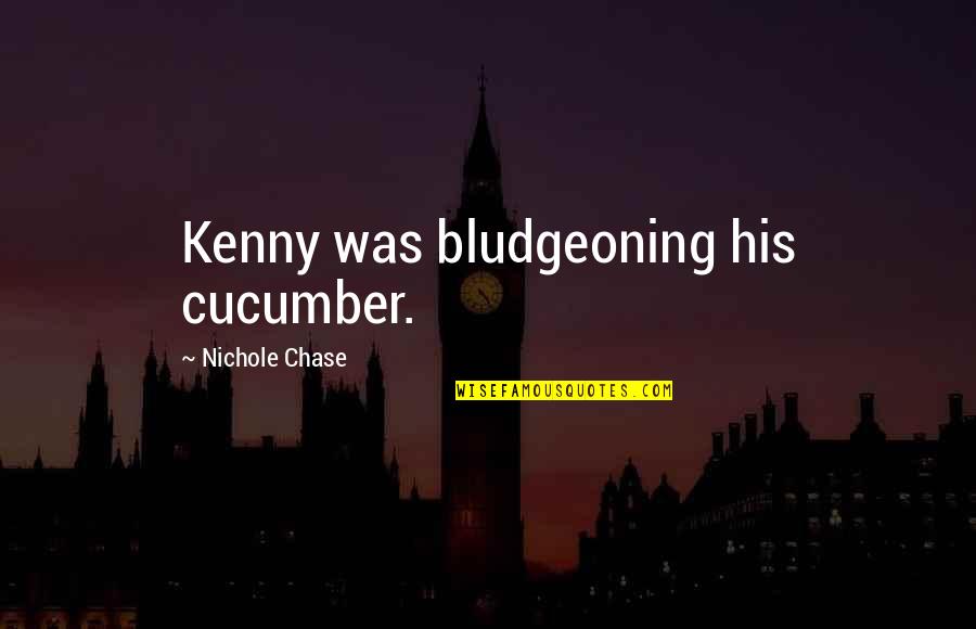 Chase Quotes By Nichole Chase: Kenny was bludgeoning his cucumber.