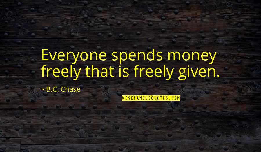 Chase Quotes Quotes By B.C. Chase: Everyone spends money freely that is freely given.