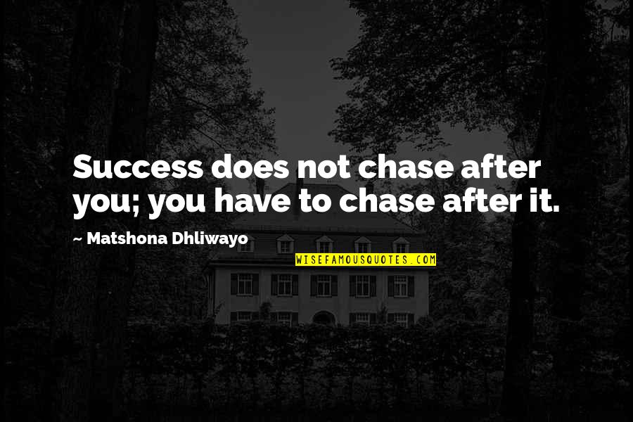 Chase Quotes Quotes By Matshona Dhliwayo: Success does not chase after you; you have