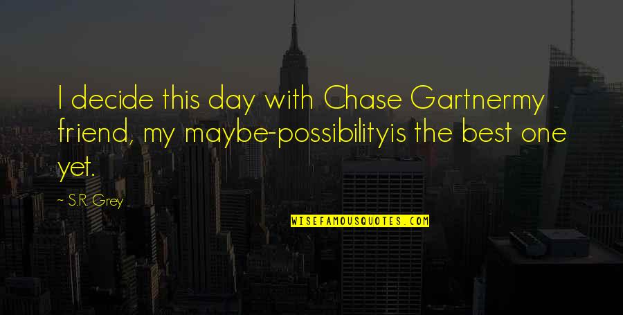 Chase Quotes Quotes By S.R. Grey: I decide this day with Chase Gartnermy friend,