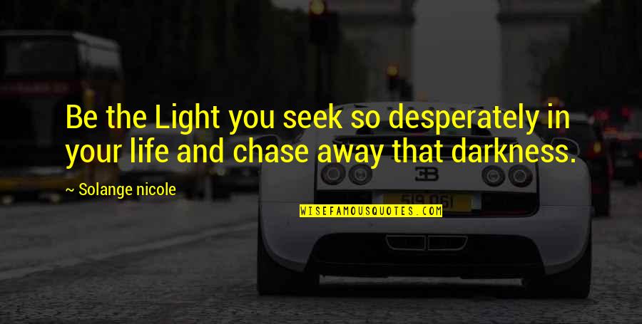 Chase Quotes Quotes By Solange Nicole: Be the Light you seek so desperately in