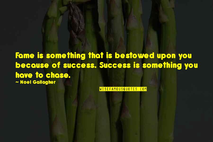 Chase Success Quotes By Noel Gallagher: Fame is something that is bestowed upon you