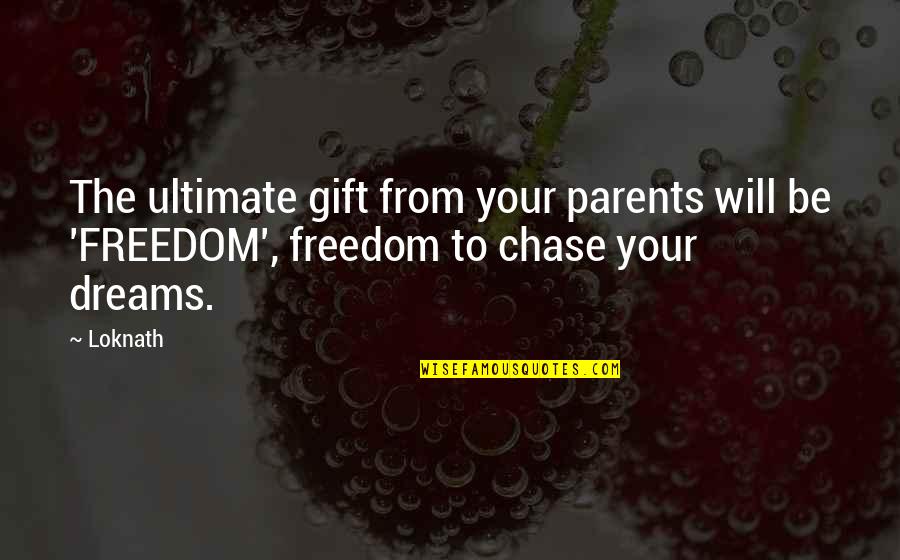 Chase The Dreams Quotes By Loknath: The ultimate gift from your parents will be