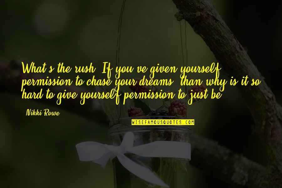 Chase The Dreams Quotes By Nikki Rowe: What's the rush? If you've given yourself permission