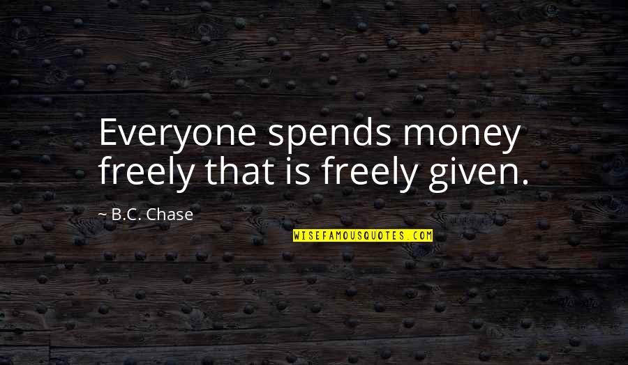 Chase The Money Quotes By B.C. Chase: Everyone spends money freely that is freely given.