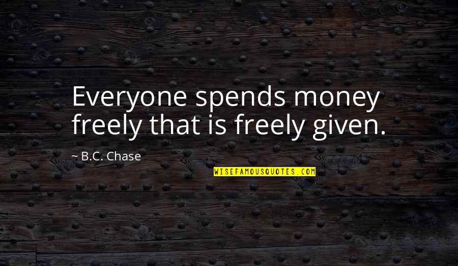 Chase The Money Quotes By B.C. Chase: Everyone spends money freely that is freely given. Chase The Money Quotes By B.C. Chase: Everyone spends money freely that is freely given.