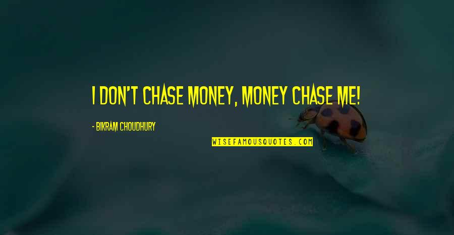 Chase The Money Quotes By Bikram Choudhury: I don't chase money, money chase me! Chase The Money Quotes By Bikram Choudhury: I don't chase money, money chase me!