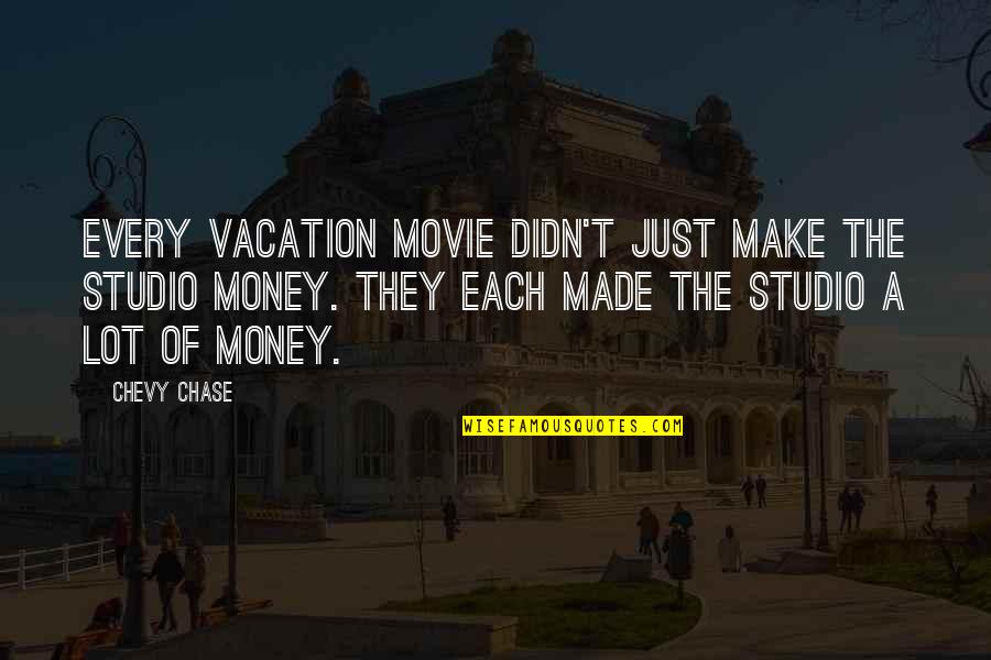 Chase The Money Quotes By Chevy Chase: Every Vacation movie didn't just make the studio