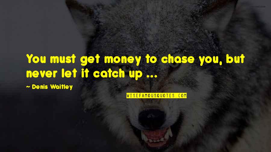 Chase The Money Quotes By Denis Waitley: You must get money to chase you, but