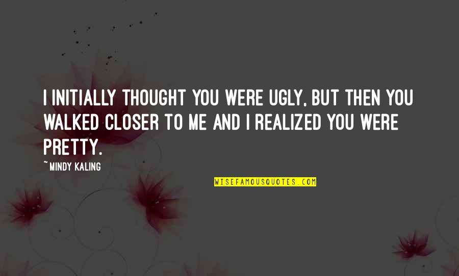 Chase The Money Quotes By Mindy Kaling: I initially thought you were ugly, but then Chase The Money Quotes By Mindy Kaling: I initially thought you were ugly, but then