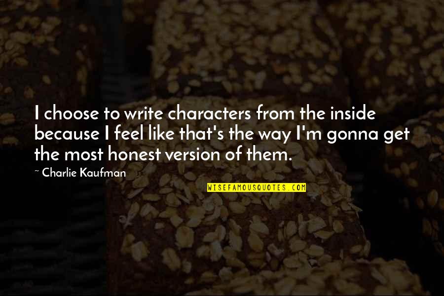 Chase The Sun Quotes By Charlie Kaufman: I choose to write characters from the inside