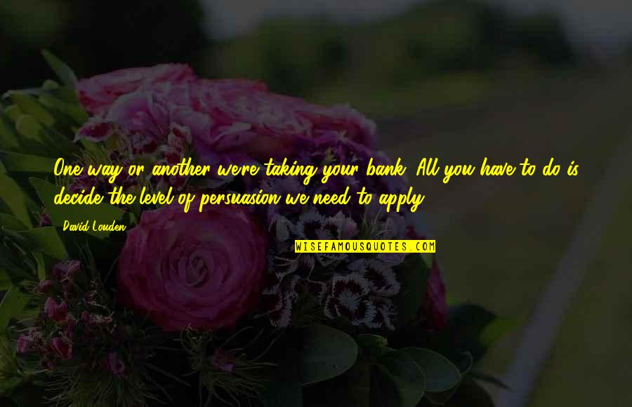 Chase The Sun Quotes By David Louden: One way or another we're taking your bank.