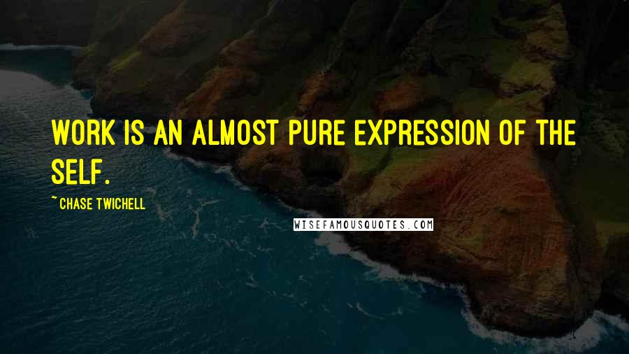 Chase Twichell quotes: Work is an almost pure expression of the self.