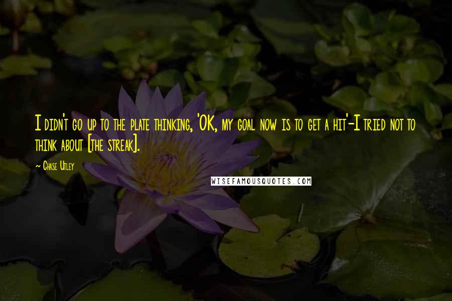 Chase Utley quotes: I didn't go up to the plate thinking, 'OK, my goal now is to get a hit'-I tried not to think about [the streak].