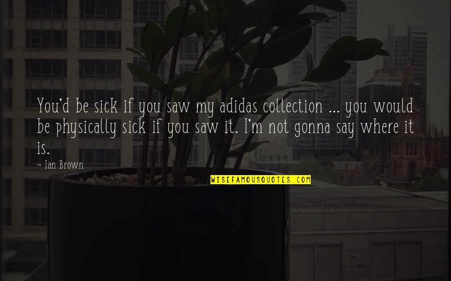 Chase What You Want Quotes By Ian Brown: You'd be sick if you saw my adidas